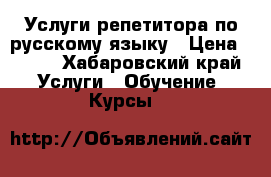 Услуги репетитора по русскому языку › Цена ­ 450 - Хабаровский край Услуги » Обучение. Курсы   